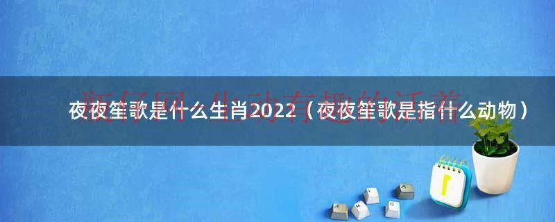 夜夜笙歌是什么生肖2022（夜夜笙歌是指什么动物）
