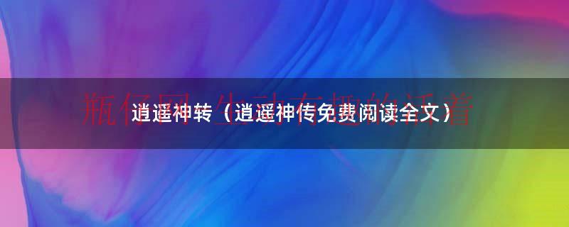 逍遥神转（逍遥神传免费阅读全文）