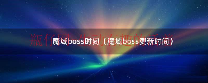 魔域boss时间（魔域boss更新时间）