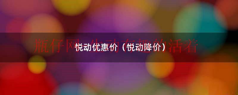 悦动优惠价（悦动降价）