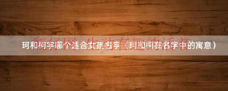 柯和珂的区别（柯和珂分别是什么意思）
