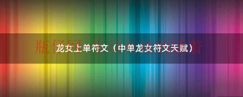 龙女上单出装天赋（龙女符文搭配天赋）