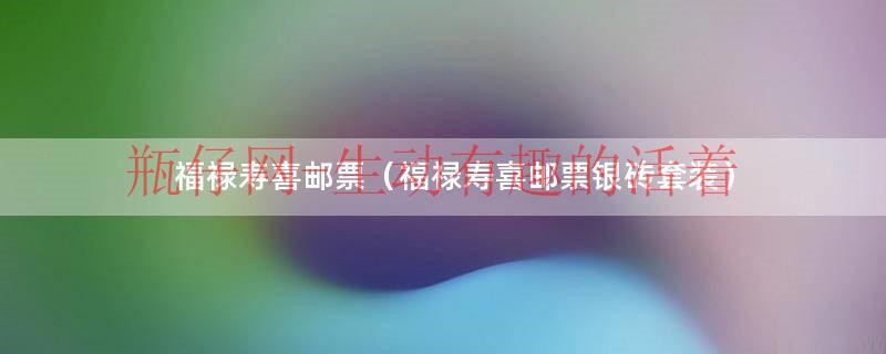 福禄寿喜财字邮票（福禄寿喜邮票大版票）