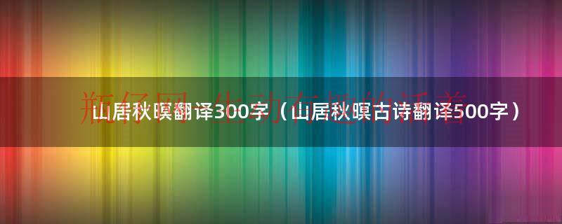 山居秋暝译文20字（山居秋暝的翻译300字左右）