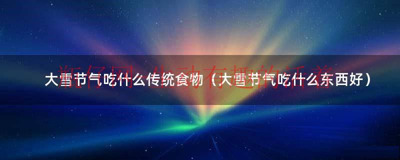 大雪节气吃啥好（大雪节气吃什么食物养生）