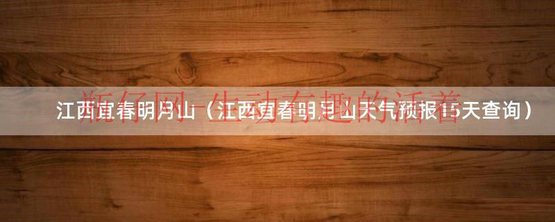 江西宜春明月山温泉（江西宜春明月山天气预报一周）