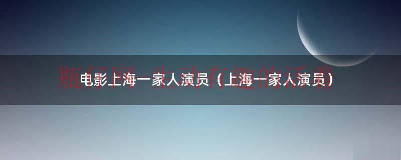 上海一家人剧情简介（上海一家人第一集演员名单）