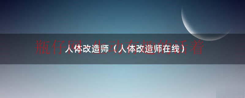 人体改造专家名单（人体改造专家）