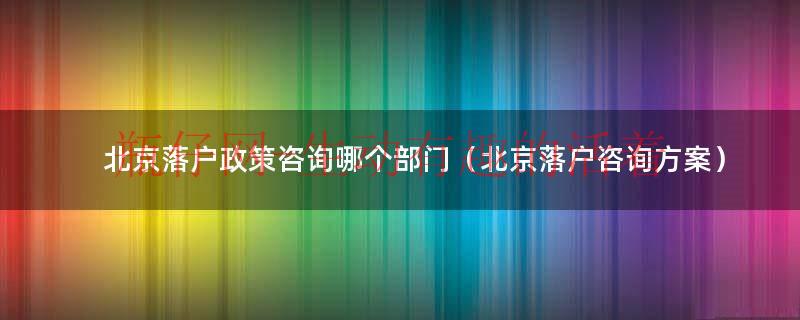 北京落户政策咨询电话（北京落户咨询机构）