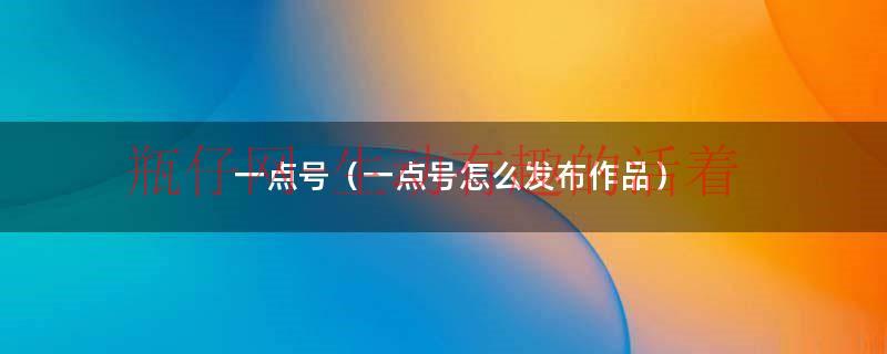 一点号自媒体平台官网（一点号自媒体平台怎么上传视频）