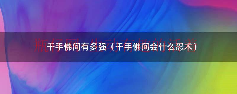 千手佛有几种（千手扉间有多强）