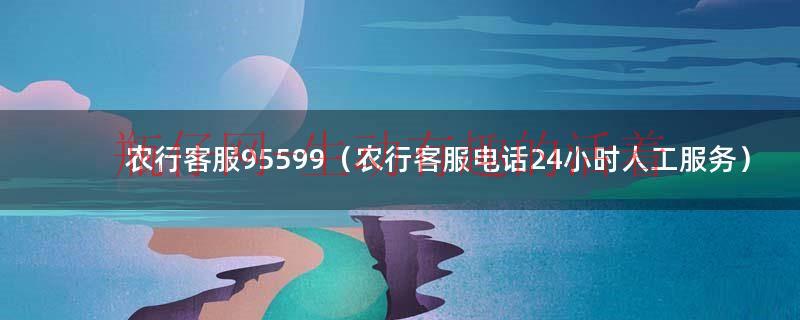 农行客服电话人工服务热线（农行客服电话人工电）