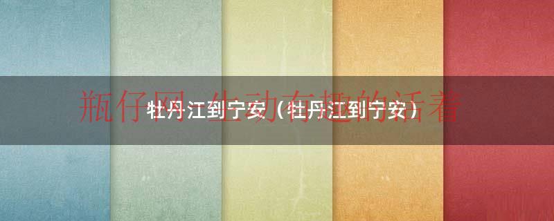 牡丹江到宁安客车（牡丹江到牡丹江宁安）