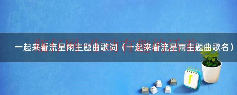 一起来看流星雨在线观看（一起来看流星雨主题曲视频）