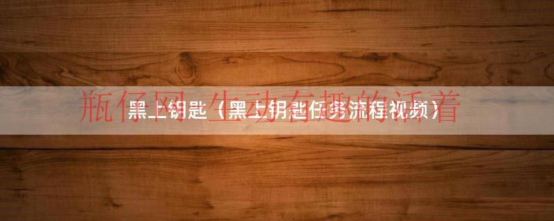 黑上钥匙需要几个人完成（黑上钥匙任务在哪接）
