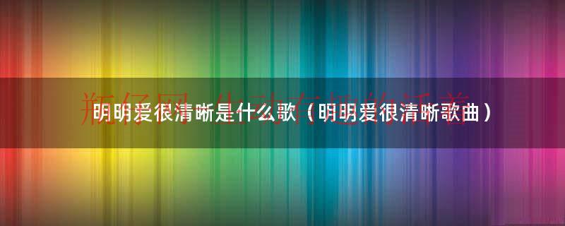 明明爱很清晰却又接受分离是什么歌（明明爱很清晰完整版）