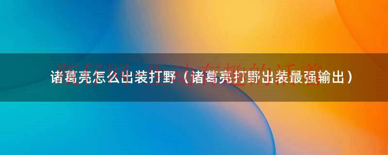 打野诸葛亮的思路和打野方法（诸葛亮打野加金牌打野吗）