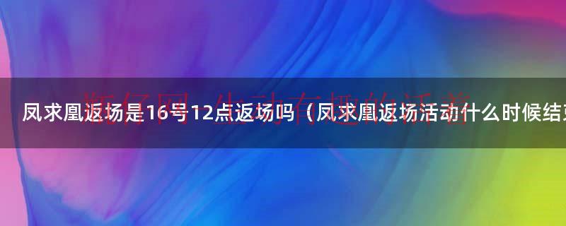 凤求凰除了2020年返场还会返场吗（凤求凰返场到几号）