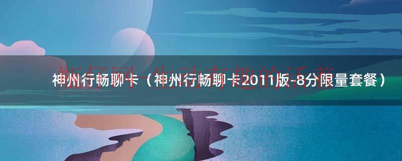 神州行畅聊卡2014版（神州行畅聊卡2011版-限量b套餐）