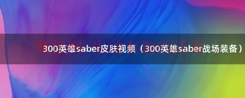 300英雄saber誓约胜利之剑（300英雄saber皮肤哪个好）