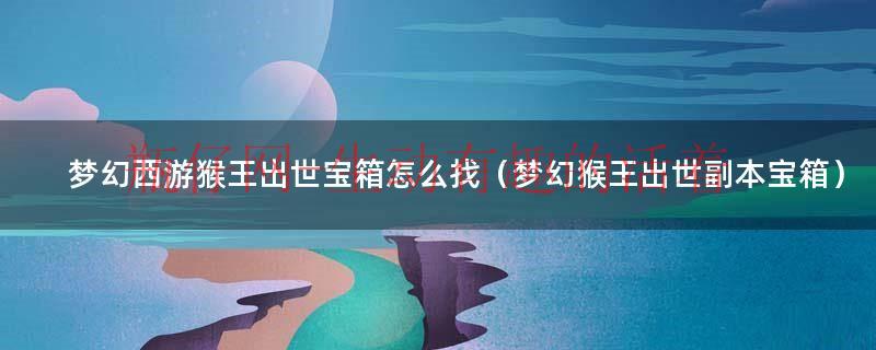 梦幻西游猴子怎么加点（梦幻西游猴王出世宝箱）