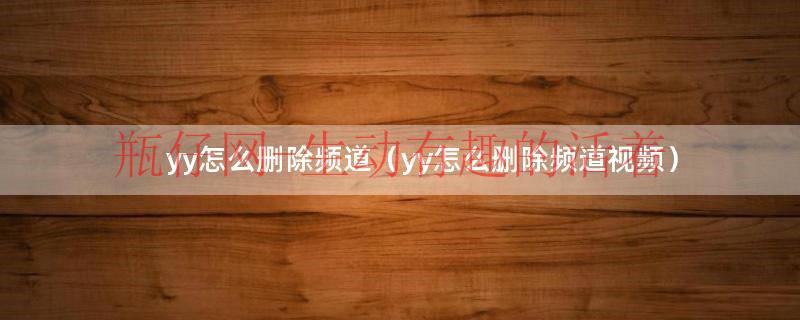 yy怎么删除加入的频道（YY怎么删除频道）
