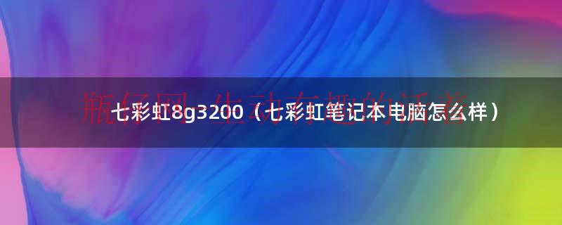 七彩虹8g显卡（七彩虹笔记本内存咋样）