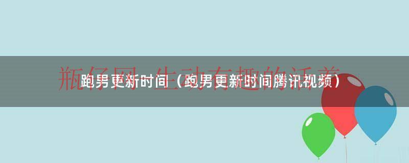 腾讯视频可以看跑男的所有期吗（跑男几点更新腾讯视频）