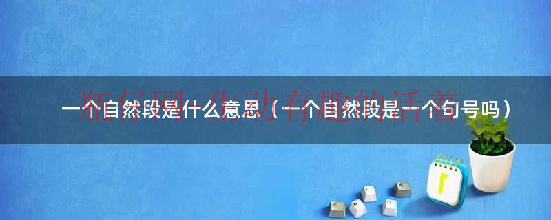 一个自然段在文中叫什么（一个自然段在文章中的作用）
