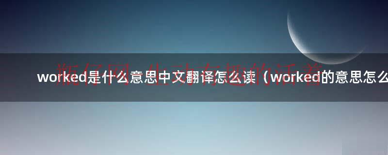 worked是什么意思翻译成中文（worked 什么意思）
