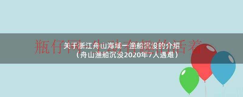 关于浙江舟山海域一渔船沉没的介绍（舟山渔船沉没2020年7人遇难）
