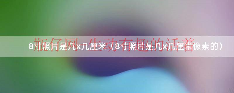 8寸的照片有多大（8寸的照片是多少厘米乘多少厘米）
