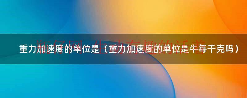 重力加速度单位和加速度单位（重力加速度等于多少牛每千克）