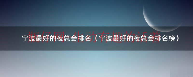 宁波最好玩的夜总会是哪家（宁波最高端的夜总会）