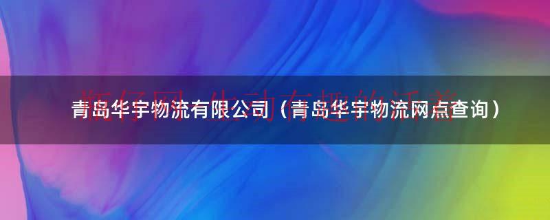青岛华宇物流电话是多少（青岛华宇工）