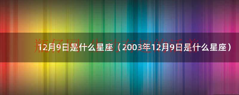 12月9日是什么日子在中国（12月9日是什么星座）