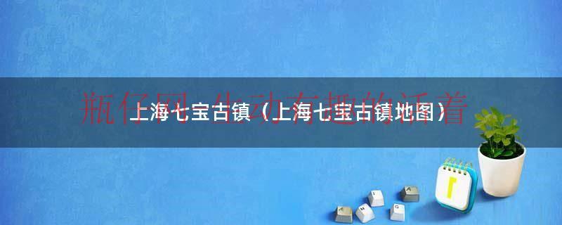上海七宝古镇营业时间（上海七宝古镇怎么样）
