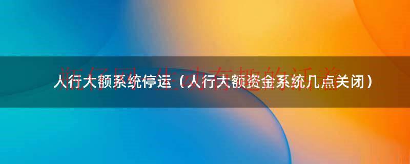 人行的大额系统几点会开（人行 大额系统）