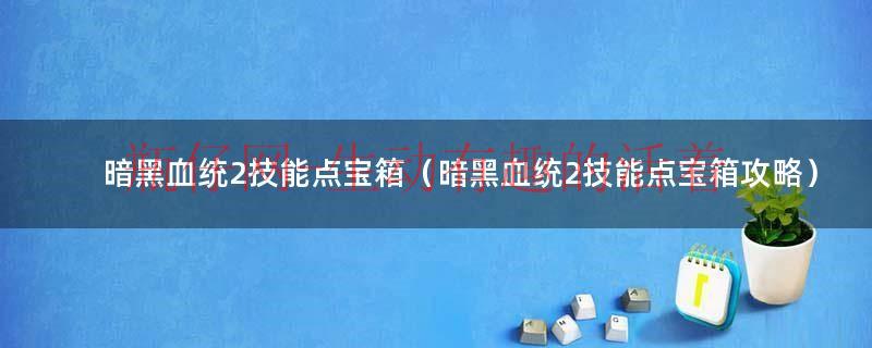 暗黑血统2魂裁者迷宫关卡和秘密（暗黑血统2技能能不能加完）