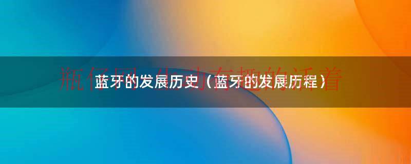 蓝牙的历史来历（蓝牙技术发展史）