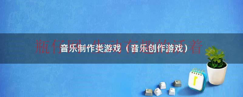 音乐制作游戏手游（幼儿音乐游戏完整版节奏感强）