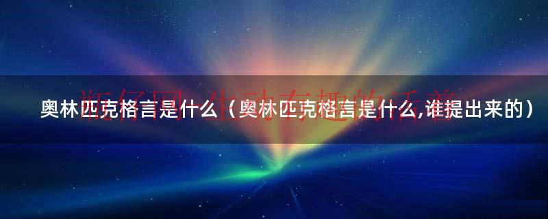 奥林匹克的格言内容是什么（奥林匹克的格言是什么,请回答@全体成员）