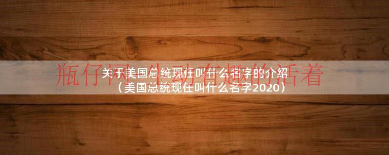 关于美国总统现任叫什么名字的介绍（美国总统现任叫什么名字2020）