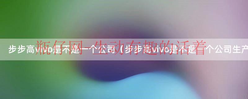 vivo步步高是一个牌子吗（vivo步步高是哪年生产的）
