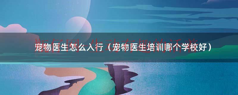 宠物医生一般要学几年（宠物医生在哪学）