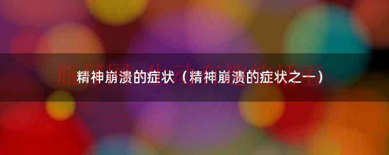 精神崩溃是什么意思啊（精神崩溃的症状和征兆）