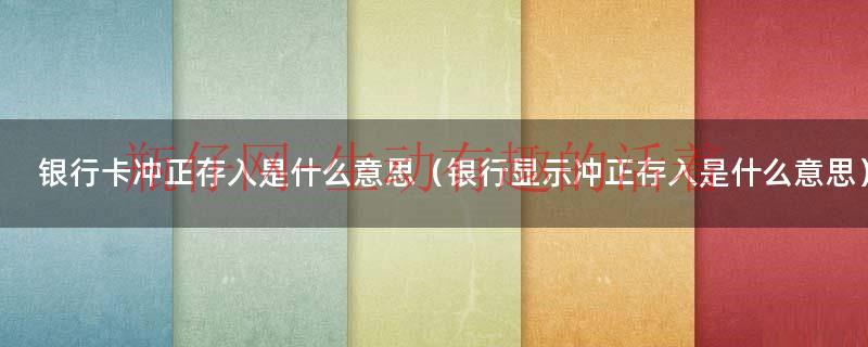 银行冲正存入多久返回账号（银行卡的冲正交易是怎么回事）