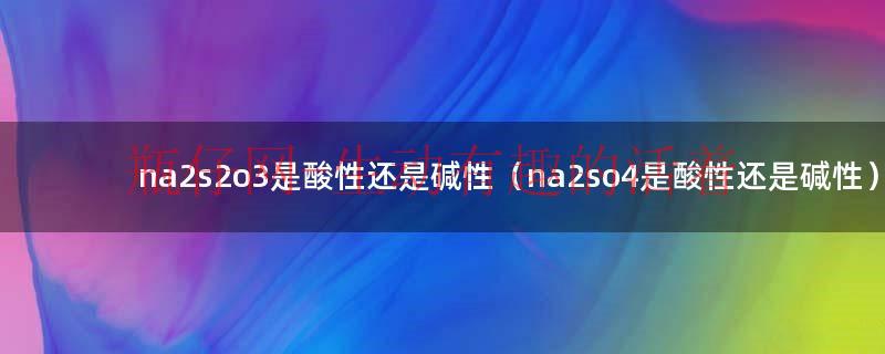 na2so4是盐还是碱（na2s2o3水溶液的酸碱性）