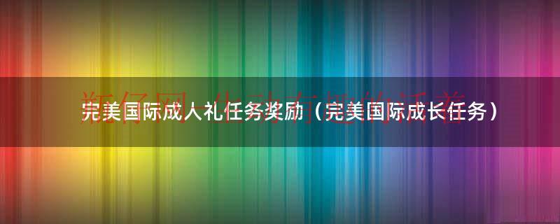完美国际成人礼意志（完美国际成长任务奖励怎么领）