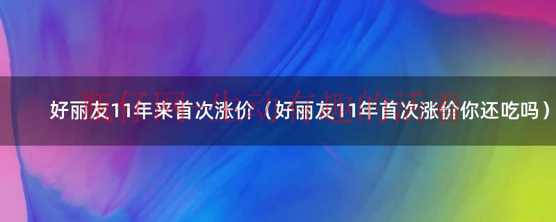 好丽友进货价（好丽友 涨价）